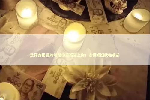 选择泰国佛牌能帮你重新爱上你！幸福婚姻就在眼前