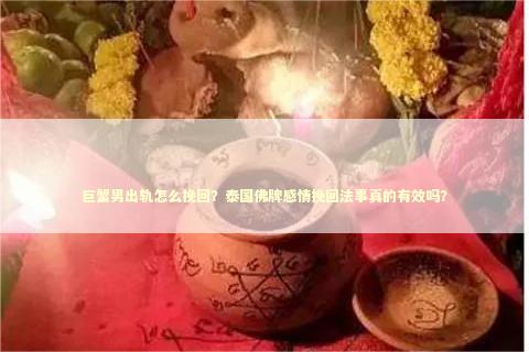 巨蟹男出轨怎么挽回？泰国佛牌感情挽回法事真的有效吗？