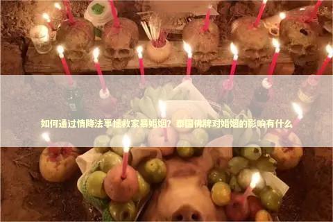 如何通过情降法事拯救家暴婚姻？泰国佛牌对婚姻的影响有什么