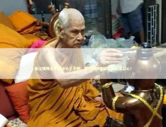 通过情降法事解决小三干扰，怎样用降头法事挽回老公心！
