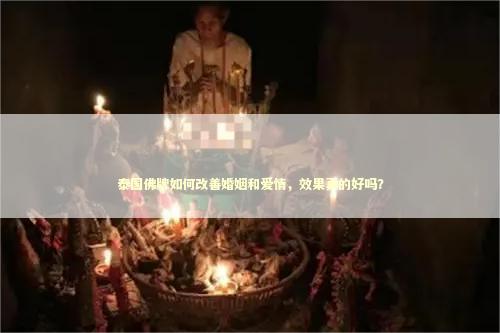 泰国佛牌如何改善婚姻和爱情，效果真的好吗？