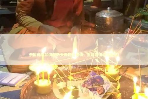 泰国佛牌如何帮助夫妻挽回感情，重建爱情幸福生活！
