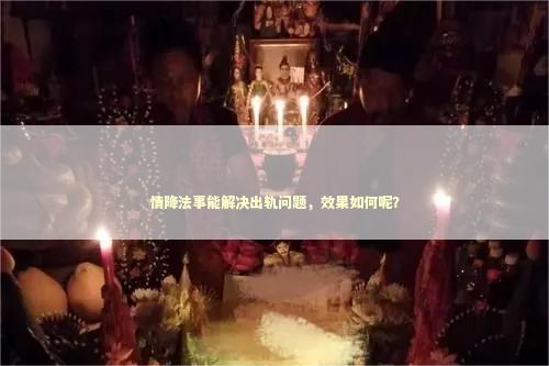 情降法事能解决出轨问题，效果如何呢？