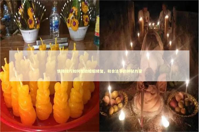 情降技巧如何帮助婚姻修复，和合法事的神秘力量