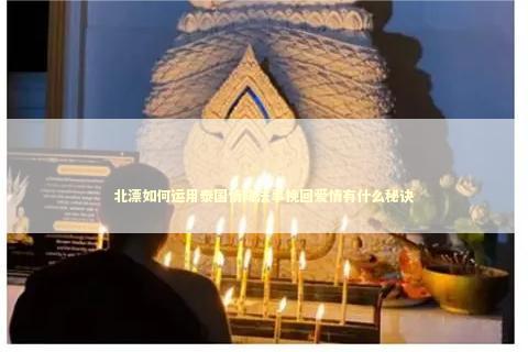 北漂如何运用泰国情降法事挽回爱情有什么秘诀