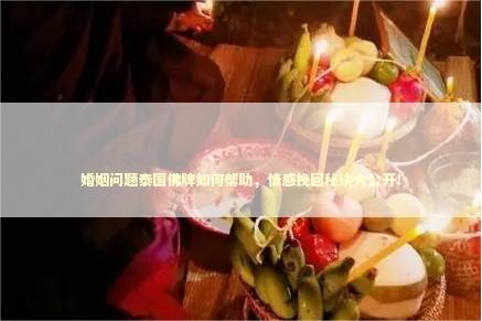 婚姻问题泰国佛牌如何帮助，情感挽回秘诀大公开！