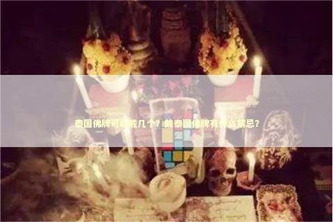 泰国佛牌可以戴几个？戴泰国佛牌有什么禁忌？