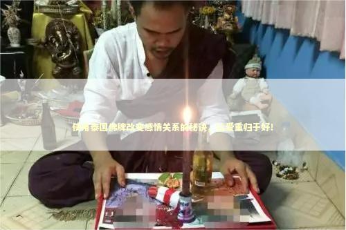 使用泰国佛牌改变感情关系的秘诀，让爱重归于好！