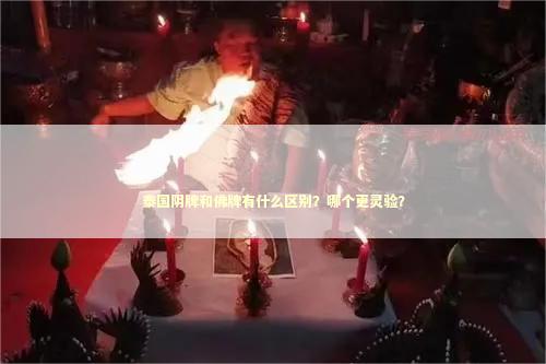 泰国阴牌和佛牌有什么区别？哪个更灵验？
