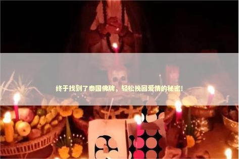 终于找到了泰国佛牌，轻松挽回爱情的秘密！
