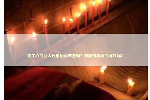 变了心的女人还能回心转意吗？泰国佛牌真的可以吗？