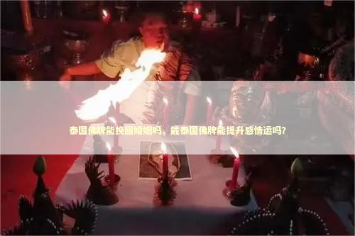 泰国佛牌能挽回婚姻吗，戴泰国佛牌能提升感情运吗？