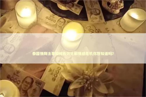 泰国情降法事如何有效化解情感危机你想知道吗？