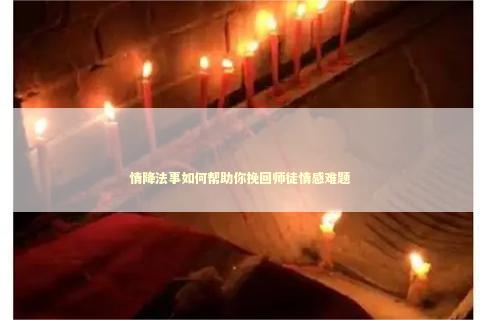 情降法事如何帮助你挽回师徒情感难题