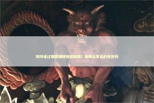 如何通过泰国佛牌挽回婚姻？情降法事真的有效吗