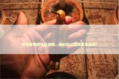 用泰国佛牌挽回感情，真的能让婚姻更幸福吗？