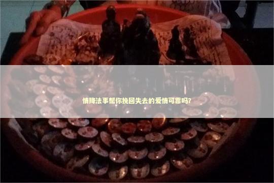 情降法事帮你挽回失去的爱情可靠吗？