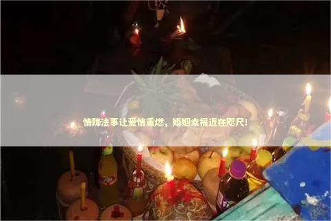 情降法事让爱情重燃，婚姻幸福近在咫尺！