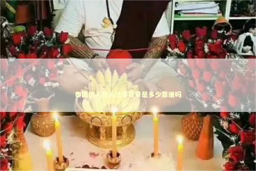 泰国情人降头法事费用是多少靠谱吗