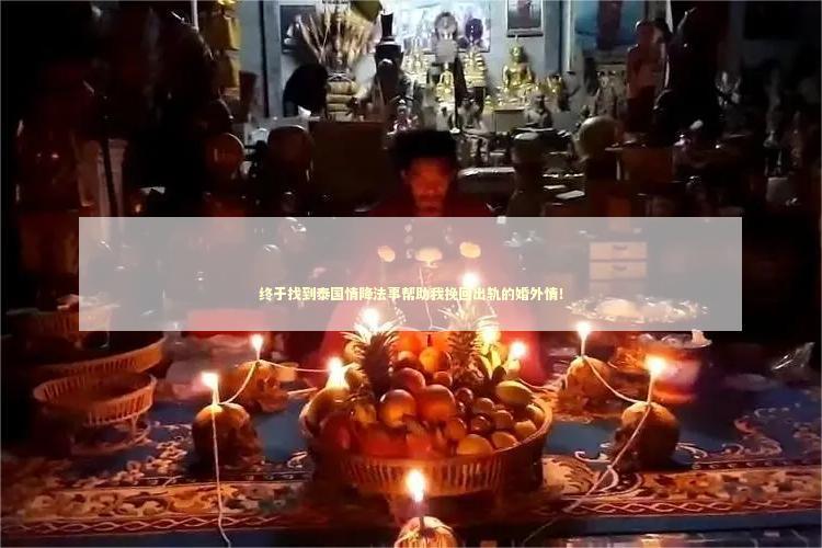 终于找到泰国情降法事帮助我挽回出轨的婚外情！