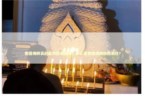 泰国佛牌真的能挽回爱情吗？怎么用泰国情降挽回前任？