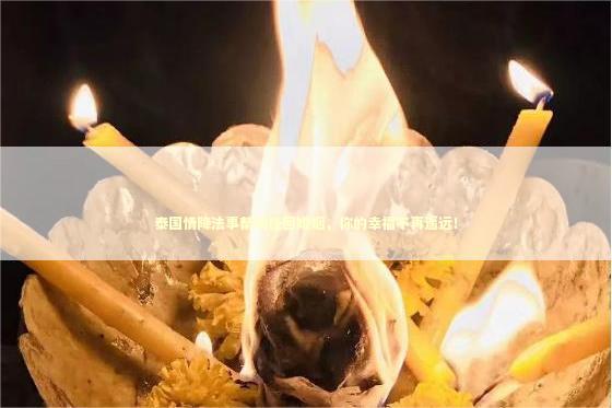 泰国情降法事帮助挽回婚姻，你的幸福不再遥远！