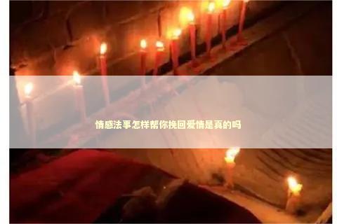 情感法事怎样帮你挽回爱情是真的吗