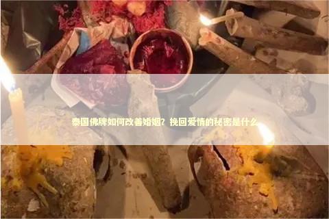 泰国佛牌如何改善婚姻？挽回爱情的秘密是什么