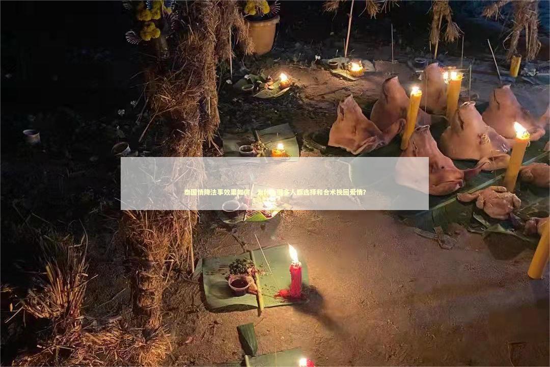 泰国情降法事效果如何，为什么很多人都选择和合术挽回爱情？
