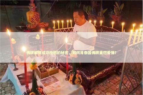 佛牌解锁成功挽回的秘密，如何用泰国佛牌重燃爱情？