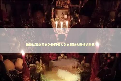 情降法事能否有效挽回爱人怎么解除夫妻情感危机