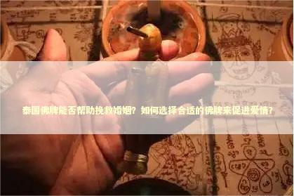 泰国佛牌能否帮助挽救婚姻？如何选择合适的佛牌来促进爱情？