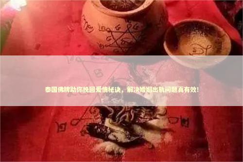 泰国佛牌助你挽回爱情秘诀，解决婚姻出轨问题真有效！