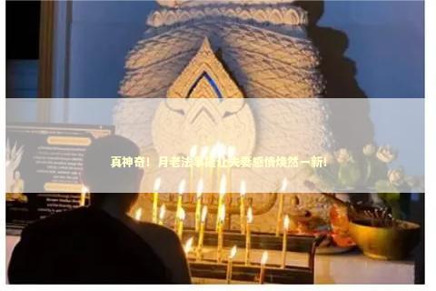 真神奇！月老法事能让夫妻感情焕然一新！