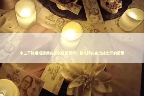 小三干扰婚姻后我该怎么挽回爱情？情人降头会造成怎样的后果