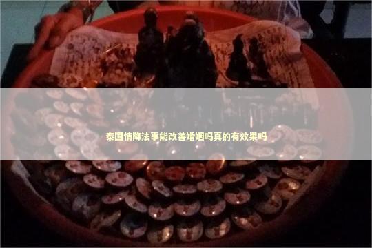 泰国情降法事能改善婚姻吗真的有效果吗