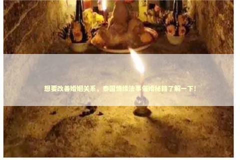 想要改善婚姻关系，泰国情缘法事催婚秘籍了解一下！