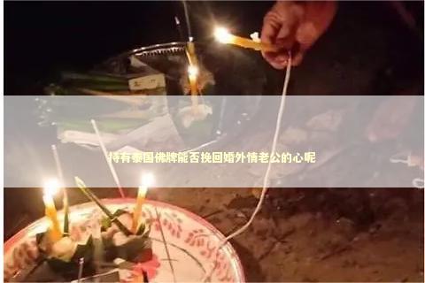 持有泰国佛牌能否挽回婚外情老公的心呢
