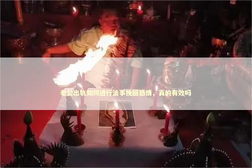 老公出轨如何进行法事挽回感情，真的有效吗