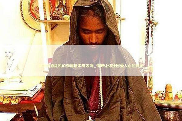 解决情感危机的泰国法事有效吗_情降让你挽回爱人心的秘密
