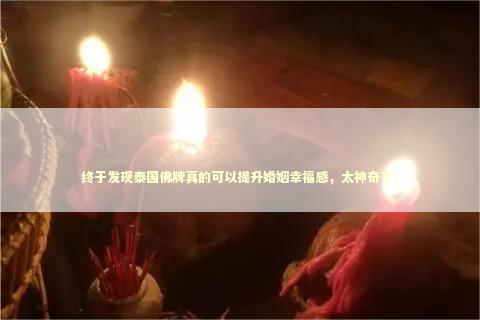 终于发现泰国佛牌真的可以提升婚姻幸福感，太神奇了！