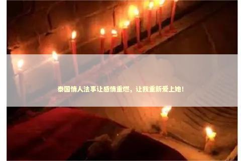 泰国情人法事让感情重燃，让我重新爱上她！