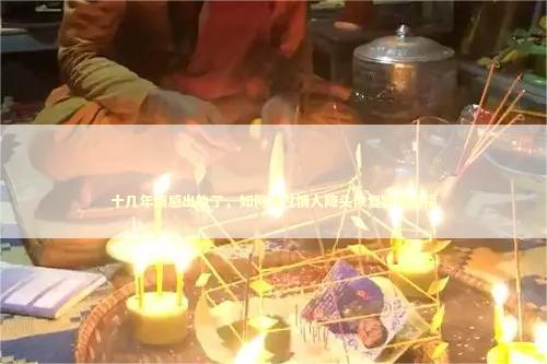 十几年情感出轨了，如何通过情人降头恢复婚姻幸福
