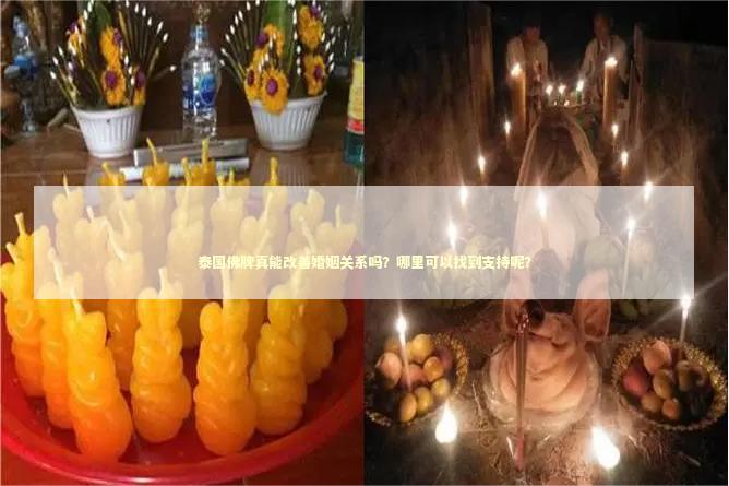 泰国佛牌真能改善婚姻关系吗？哪里可以找到支持呢？