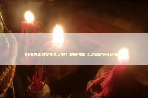 阴债法事做完多久见效？泰国佛牌可以帮助挽回感情吗？