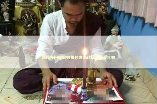 情降挽回婚姻的最佳方法让你重新爱上她
