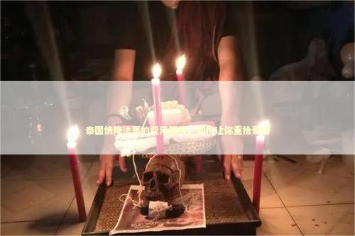 泰国情降法事的费用解析，如何让你重拾爱情