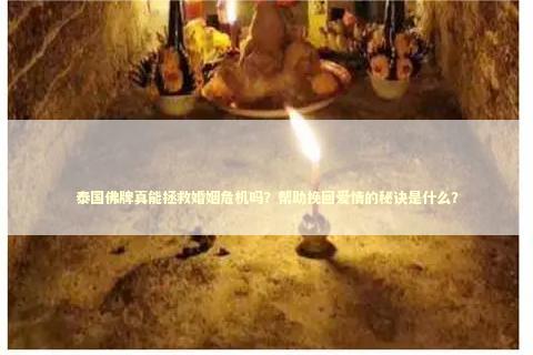 泰国佛牌真能拯救婚姻危机吗？帮助挽回爱情的秘诀是什么？