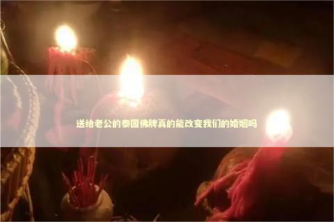 送给老公的泰国佛牌真的能改变我们的婚姻吗