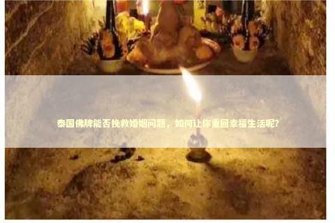 泰国佛牌能否挽救婚姻问题，如何让你重回幸福生活呢？